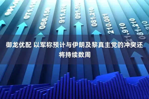 御龙优配 以军称预计与伊朗及黎真主党的冲突还将持续数周