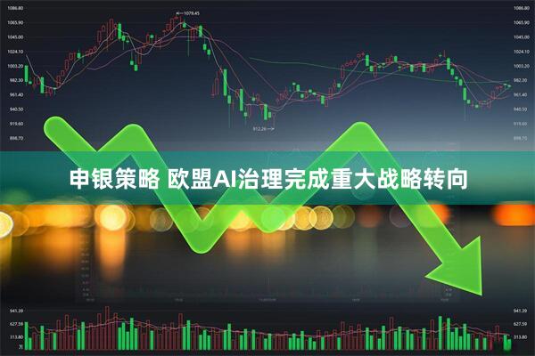申银策略 欧盟AI治理完成重大战略转向