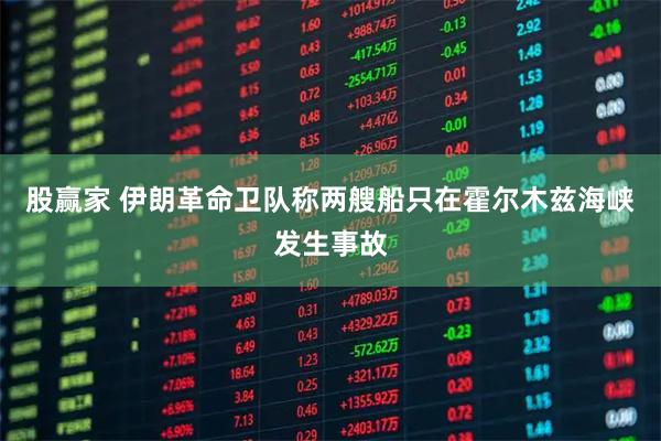股赢家 伊朗革命卫队称两艘船只在霍尔木兹海峡发生事故